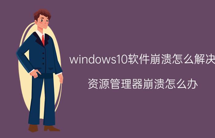 windows10软件崩溃怎么解决 资源管理器崩溃怎么办？